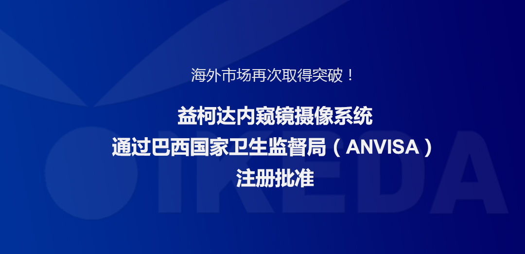 海外市場再次取得突破！益柯達內(nèi)窺鏡攝像系統(tǒng)通過巴西國家衛(wèi)生監(jiān)督局注冊批準(zhǔn)